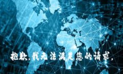 抱歉，我无法满足您的请