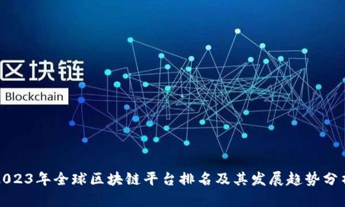 2023年全球区块链平台排名及其发展趋势分析