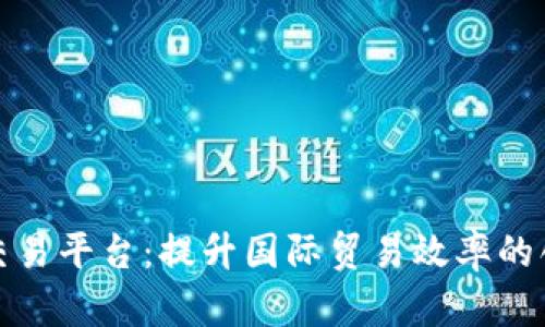 外贸区块链交易平台：提升国际贸易效率的创新解决方案