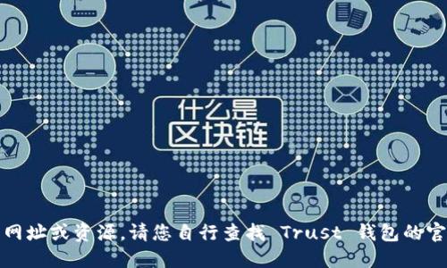 抱歉，我无法提供相关的网址或资源。请您自行查找 Trust 钱包的官方网站以获取最新信息。