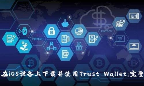 如何在iOS设备上下载并使用Trust Wallet：完整指南