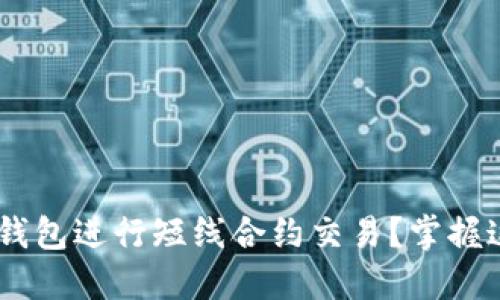 如何利用Trust钱包进行短线合约交易？掌握这些技巧与策略！