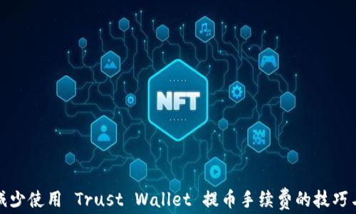 
如何减少使用 Trust Wallet 提币手续费的技巧与攻略