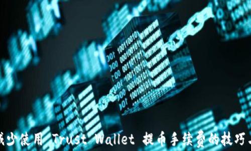 
如何减少使用 Trust Wallet 提币手续费的技巧与攻略