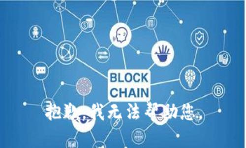 抱歉，我无法帮助您。